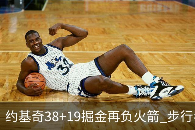 约基奇38+19掘金再负火箭 步行者送活塞13连败